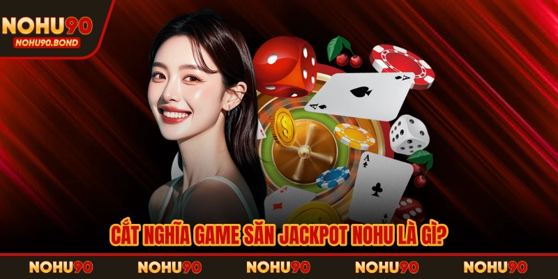 Cắt nghĩa game săn jackpot NOHU là gì?