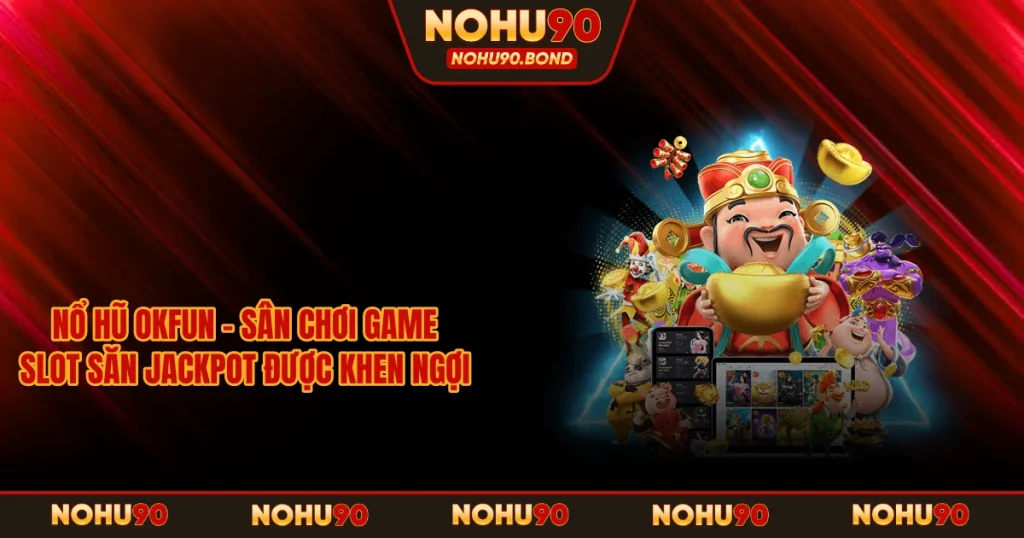 Nổ Hũ OKFUN – Sân Chơi Game Slot Săn Jackpot Được Khen Ngợi