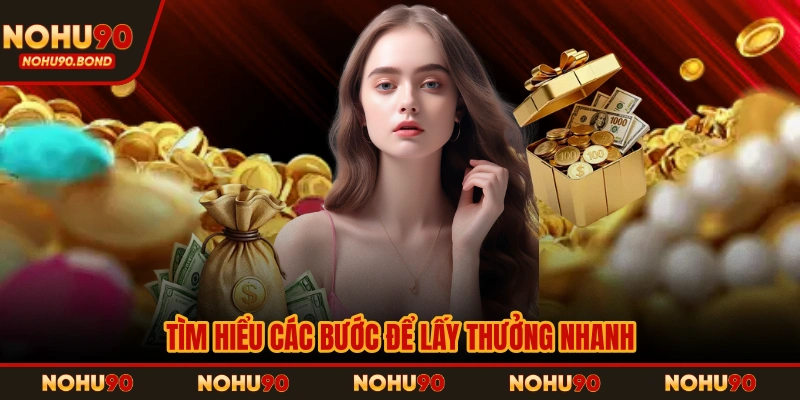 Tìm hiểu các bước để lấy thưởng nhanh